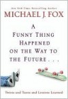 A Funny Thing Happened on the Way to the Future...: Twists and Turns and Lessons Learned - Michael J. Fox