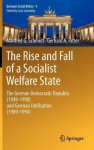 The Rise and Fall of a Socialist Welfare State: The German Democratic Republic (1949-1990) and German Unification (1989-1994) - Manfred G. Schmidt, Gerhard A. Ritter