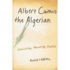 Albert Camus the Algerian: Colonialism,Terrorism, Justice - David Carroll