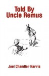 Told by Uncle Remus - Joel Chandler Harris