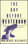 The Day Before Yesterday: Reconsidering America's Past, Rediscovering the Present - Michael Elliott