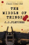 The Middle of Things - J.S. Fletcher