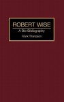 Robert Wise: A Bio-Bibliography - Frank T. Thompson