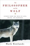 The Philosopher and the Wolf: Lessons from the Wild on Love, Death, and Happiness - Mark Rowlands