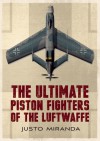 The Ultimate Piston Fighters of the Luftwaffe - Justo Miranda