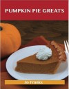 Pumpkin Pie Greats: Delicious Pumpkin Pie Recipes, the Top 47 Pumpkin Pie Recipes - Jo Franks