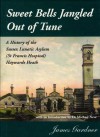 Sweet Bells Jangled Out Of Tune: A History Of The Sussex Lunatic Asylum (St.Francis Hospital, Haywards Heath) - James Gardner