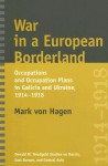 War in a European Borderland: Occupations and Occupation Plans in Galicia and Ukraine, 1914-1918 - Mark Von Hagen