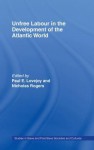 Unfree Labour in the Development of the Atlantic World - Paul E Lovejoy, Nicholas Rogers