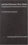 And the Witnesses Were Silent: The Confessing Church and the Persecution of the Jews - Wolfgang Gerlach, Victoria J. Barnett