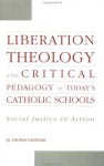 Liberation Theology and Critical Pedagogy in Today's Catholic Schools: Social Justice in Action - Thomas Oldenski