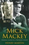 Mick Mackey: Hurling Legend in a Troubled County - Henry Martin