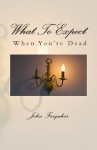 What to Expect When You're Dead - John Farquhar