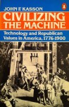 Civilizing the Machine: Technology and Republican Values in America, 1776-1900 - John F. Kasson