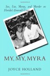 My, My, Myra: Sex, Lies, Money and Murder on Florida's Emerald Coast - Joyce Holland