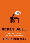 REPLY ALL...and Other Ways to Tank Your Career: A Guide to Workplace Etiquette - Richie Frieman