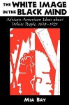 The White Image in the Black Mind: African-American Ideas about White People, 1830-1925 - Mia Bay