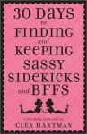 30 Days to Finding and Keeping Sassy Sidekicks and BFFs: A Friendship Field Guide - Clea Hantman