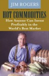 Hot Commodities: How Anyone Can Invest Profitably in the World's Best Market - Jim Rogers