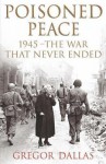 Poisoned Peace: 1945 The War That Never Ended - Gregor Dallas