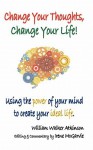 Change Your Thoughts, Change Your Life: Using the Power of Your Mind to Create Your Ideal Life - William W. Atkinson, Irene McGarvie