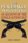 The Peacemaker and Its Rivals: An Account of the Single Action Colt - John E. Parsons