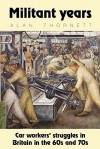 Militant Years: Car Workers' Struggles in Britain in the 60s and 70s - Alan Thornett, Ed Fredenburgh