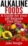 Alkaline Foods - A Guide for Your pH Balance Diet Plan - Jake Hargis