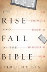 The Rise and Fall of the Bible The Unexpected History of an Accidental Book - Timothy Beal