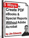 5 Ways To Create PDF eBooks & Special Reports Without Adobe Acrobat - Jim Edwards