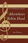 Erich Wolfgang Korngold's the Adventures of Robin Hood: A Film Score Guide - Ben H. Winters, Kate Daubney