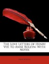 The Love Letters of Henry VIII to Anne Boleyn: With Notes - Anne Boleyn