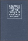 Pragmatic Liberalism and the Critique of Modernity - Gary Gutting