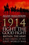 1914: Fight the Good Fight: Britain, the Army and the Coming of the First World War - Allan Mallinson