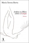 Ambas As Mãos Sobre O Corpo - Maria Teresa Horta