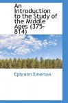 An Introduction to the Study of the Middle Ages (375-814) - Ephraim Emerton