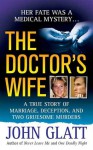 The Doctor's Wife: A True Story of Marriage, Deception and Two Gruesome Murders - John Glatt