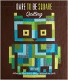 Dare to Be Square Quilting: A Block-by-Block Guide to Making Patchwork and Quilts - Boo Davis