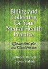 Billing and Collecting for Your Mental Health Practice: Effective Strategies and Ethical Practice - Jeffrey E. Barnett, Steven Walfish