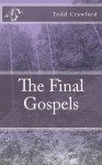 The Final Gospels - Todd Crawford