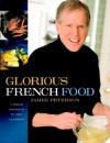 Glorious French Food: A Fresh Approach to the Classics - James Peterson