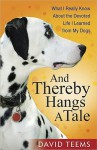 And Thereby Hangs a Tale: What I Really Know about the Devoted Life I Learned from My Dogs - David Teems