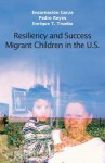 Resiliency and Success: Migrant Children in the U.S. - Encarnacion Garza, Enrique T. Trueba