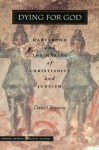 Dying for God: Martyrdom and the Making of Christianity and Judaism - Daniel Boyarin