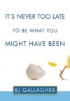 It's Never Too Late to Be What You Might Have Been - B.J. Gallagher