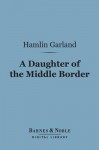 A Daughter of the Middle Border (Barnes & Noble Digital Library) - Hamlin Garland