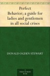 Perfect Behavior; a guide for ladies and gentlemen in all social crises - Donald Ogden Stewart