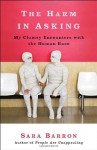 The Harm in Asking: My Clumsy Encounters with the Human Race - Sara Barron