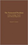 The Tormented President: Calvin Coolidge, Death, and Clinical Depression (Contributions in American History) - Robert E. Gilbert