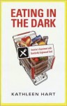 Eating in the Dark: America's Experiment with Genetically Engineered Food - Kathleen Hart